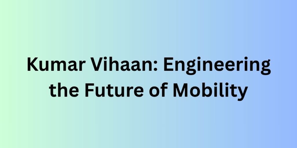 Kumar Vihaan: Engineering the Future of Mobility